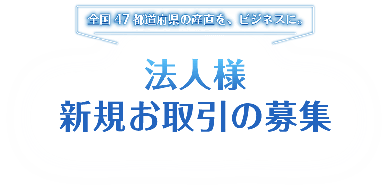 全国47都道府県の産直を、ビジネスに。法人様新規お取引の募集