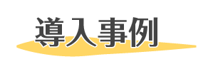 導入事例 -法人ご担当者様の声-