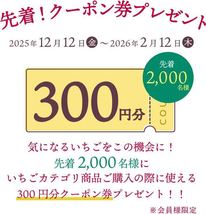 2025/12/12～2026/2/12までのチャンス!先着クーポンプレゼントキャンペーン ～気になるいちごをこの機会に！先着500名様に300円クーポンプレゼント～